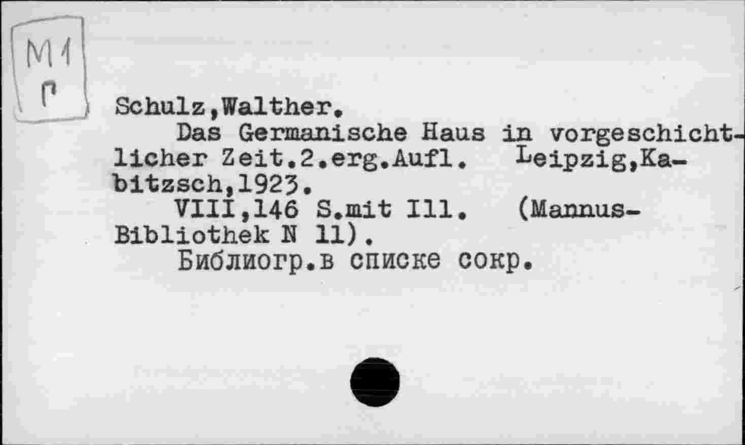 ﻿Schulz »Walther.
Das Germanische Haus in vorgeschicht lieber Zeit.2.erg.Aufl. Leipzig,Ka-bitzsch,1925.
VIII,146 S.mit Ill. (Mannus-Bibliothek N 11).
Библиогр.в списке сокр.